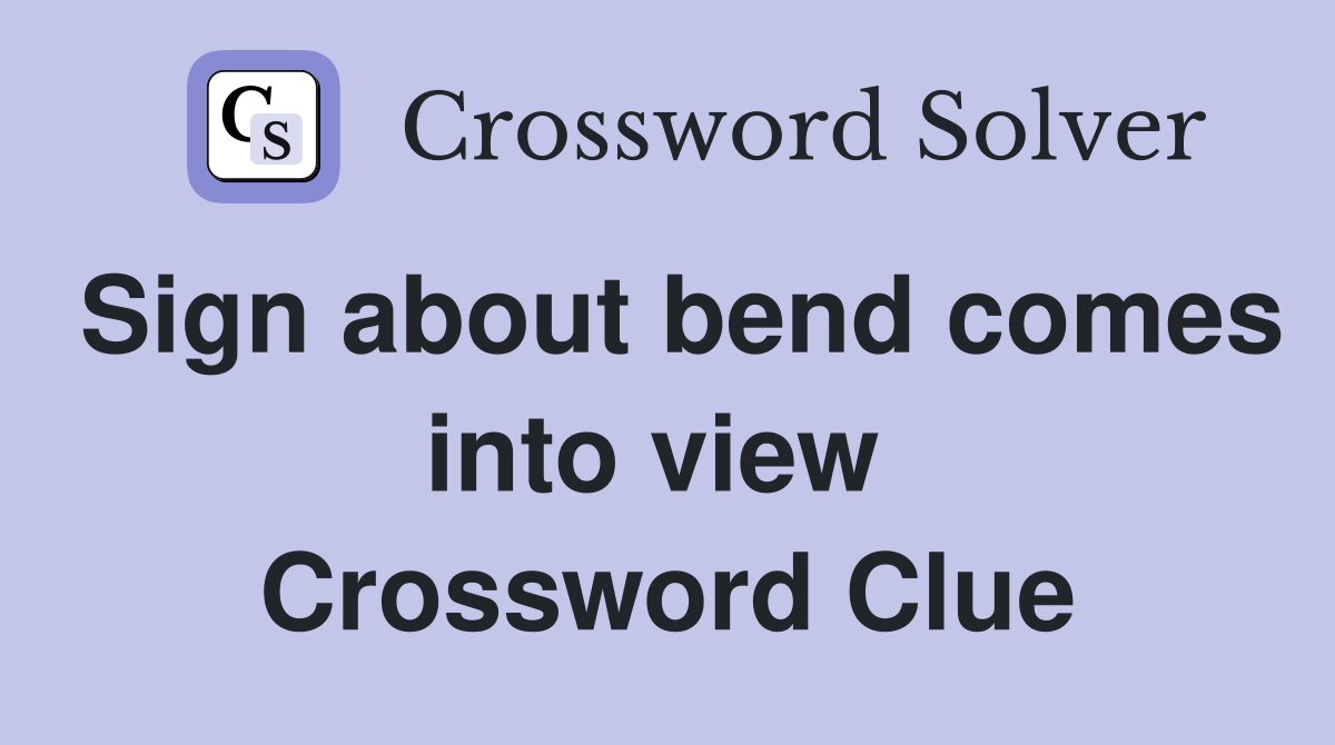 Sign about bend comes into view  Crossword Clue
