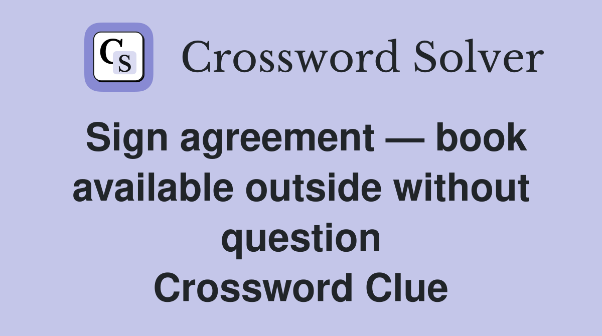 Sign agreement — book available outside without question Crossword Clue