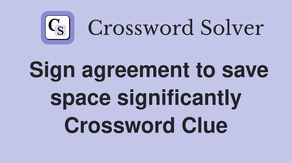 Sign agreement to save space significantly Crossword Clue