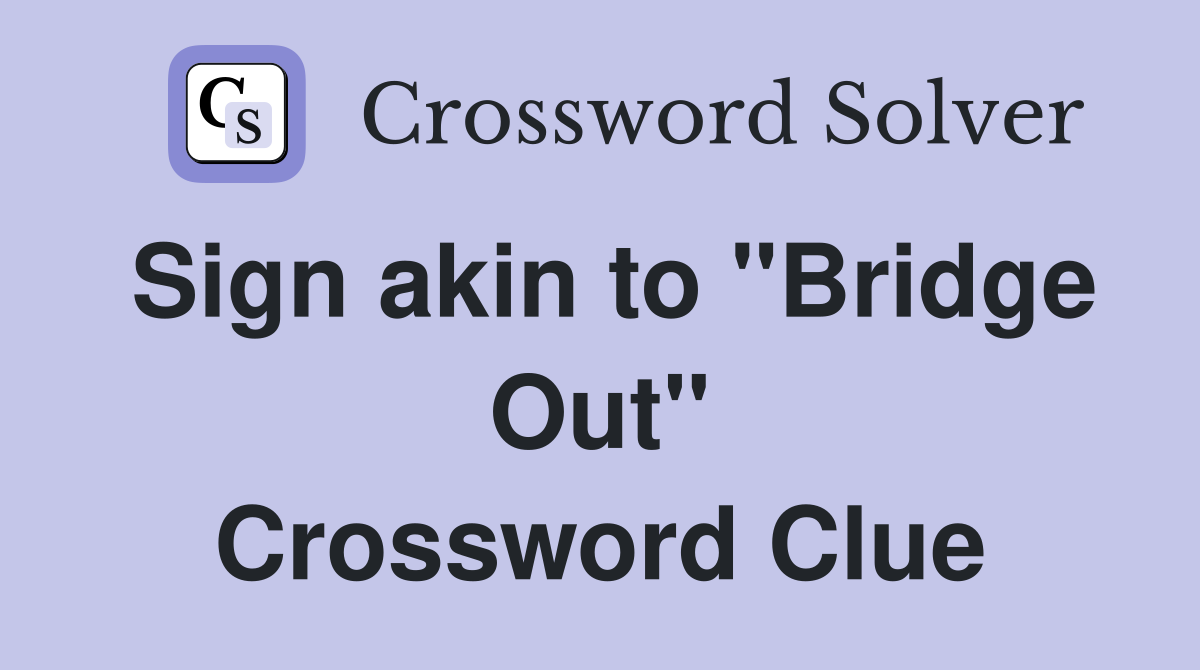 Sign akin to "Bridge Out" Crossword Clue