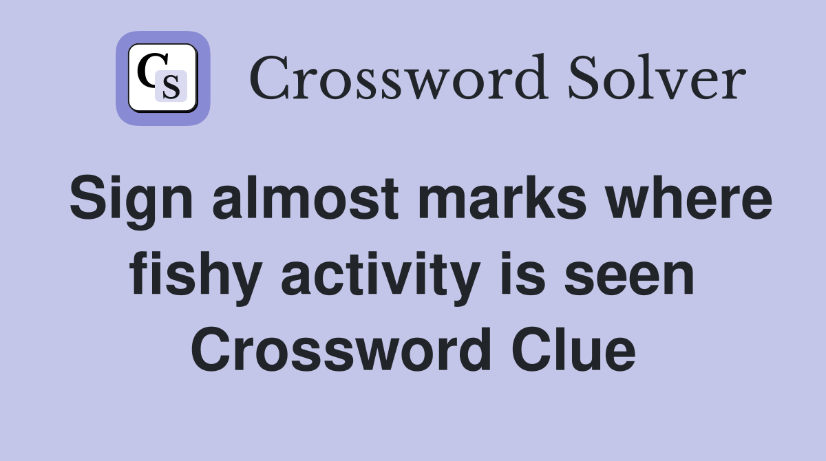 Sign almost marks where fishy activity is seen Crossword Clue