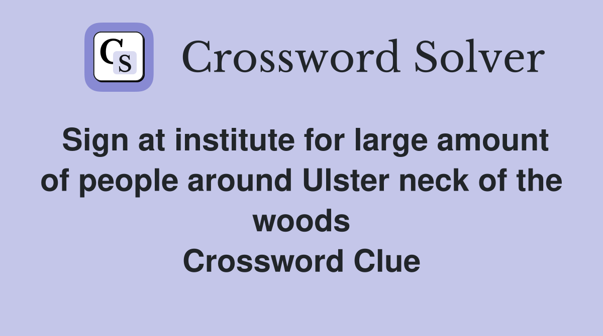 Sign at institute for large amount of people around Ulster neck of the woods Crossword Clue