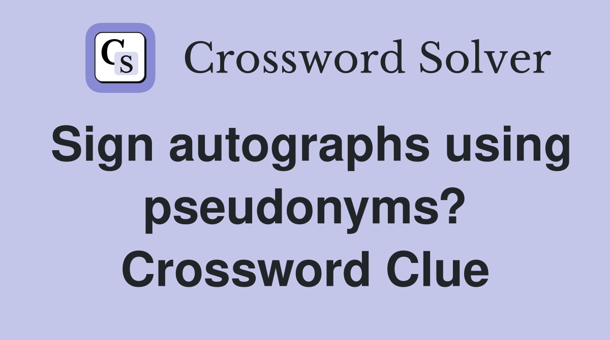 Sign autographs using pseudonyms? Crossword Clue