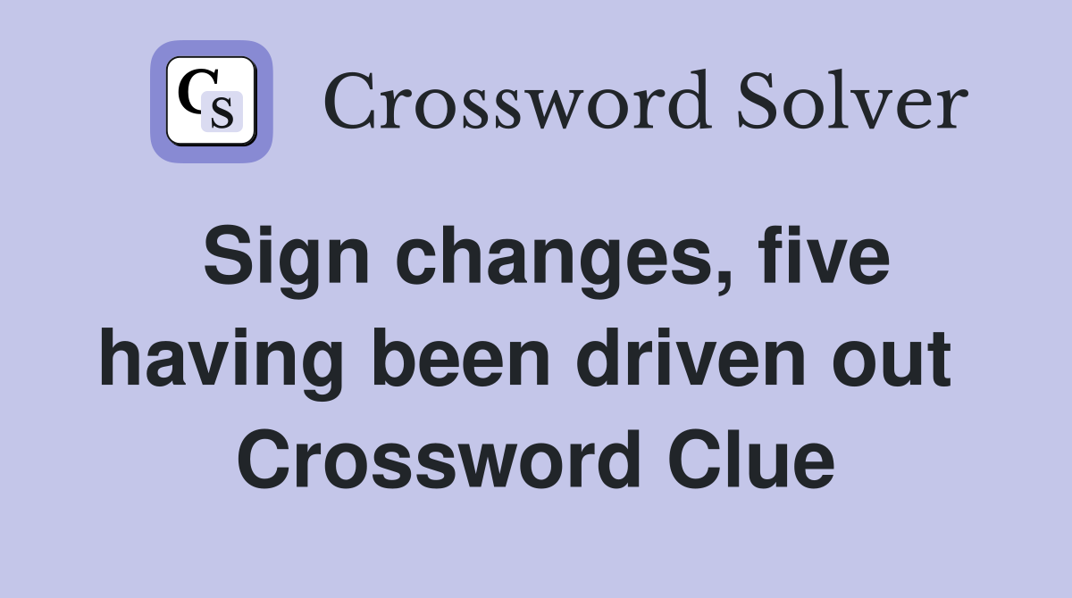 Sign changes, five having been driven out  Crossword Clue