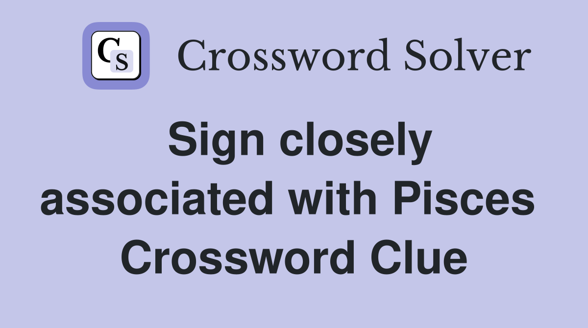 Sign closely associated with Pisces  Crossword Clue