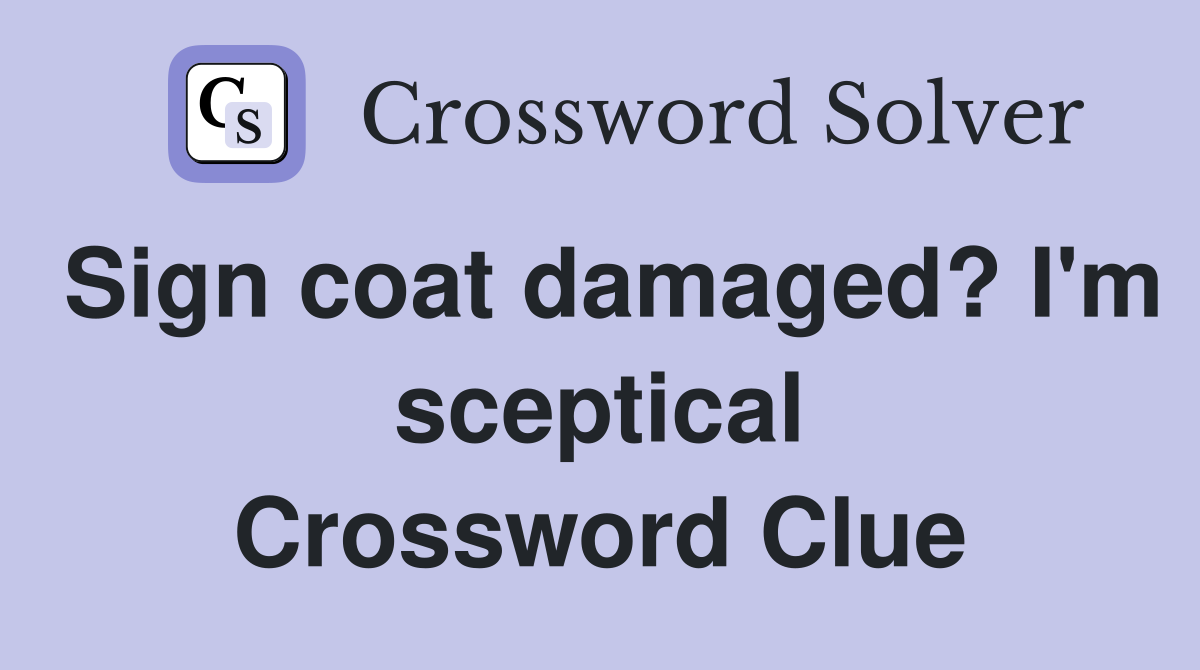 Sign coat damaged? I'm sceptical Crossword Clue