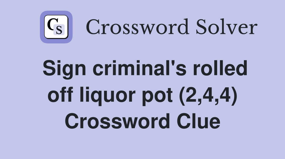 Sign criminal's rolled off liquor pot (2,4,4) Crossword Clue