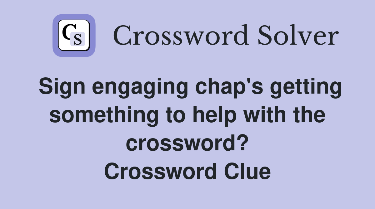 Sign engaging chap's getting something to help with the crossword? Crossword Clue
