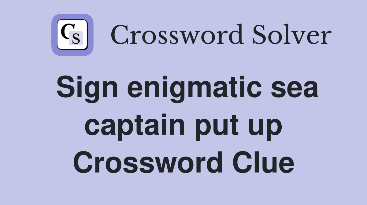 Sign enigmatic sea captain put up Crossword Clue
