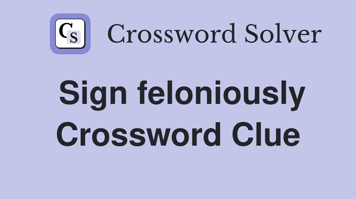 Sign feloniously Crossword Clue