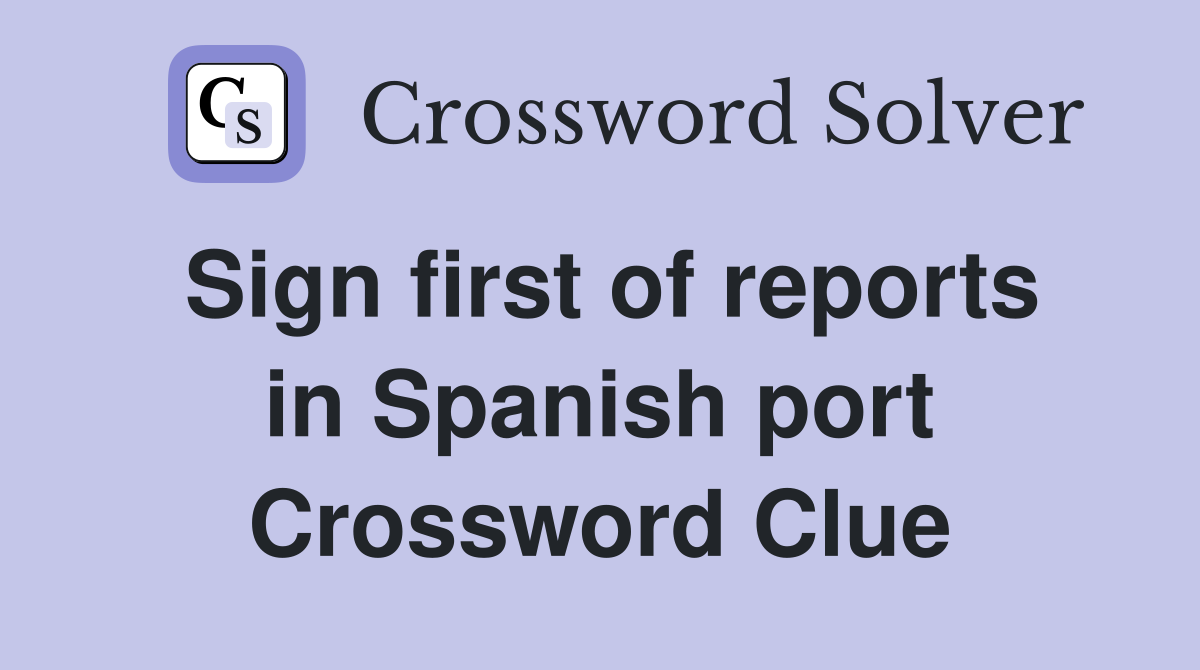 Sign first of reports in Spanish port Crossword Clue