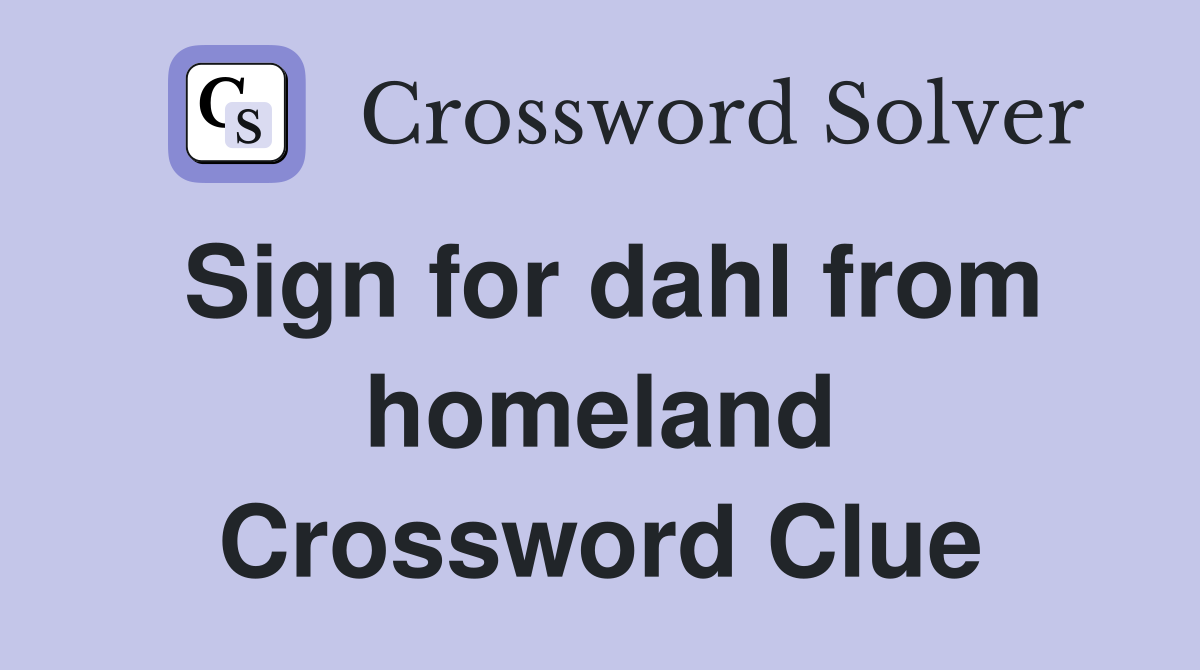Sign for dahl from homeland Crossword Clue