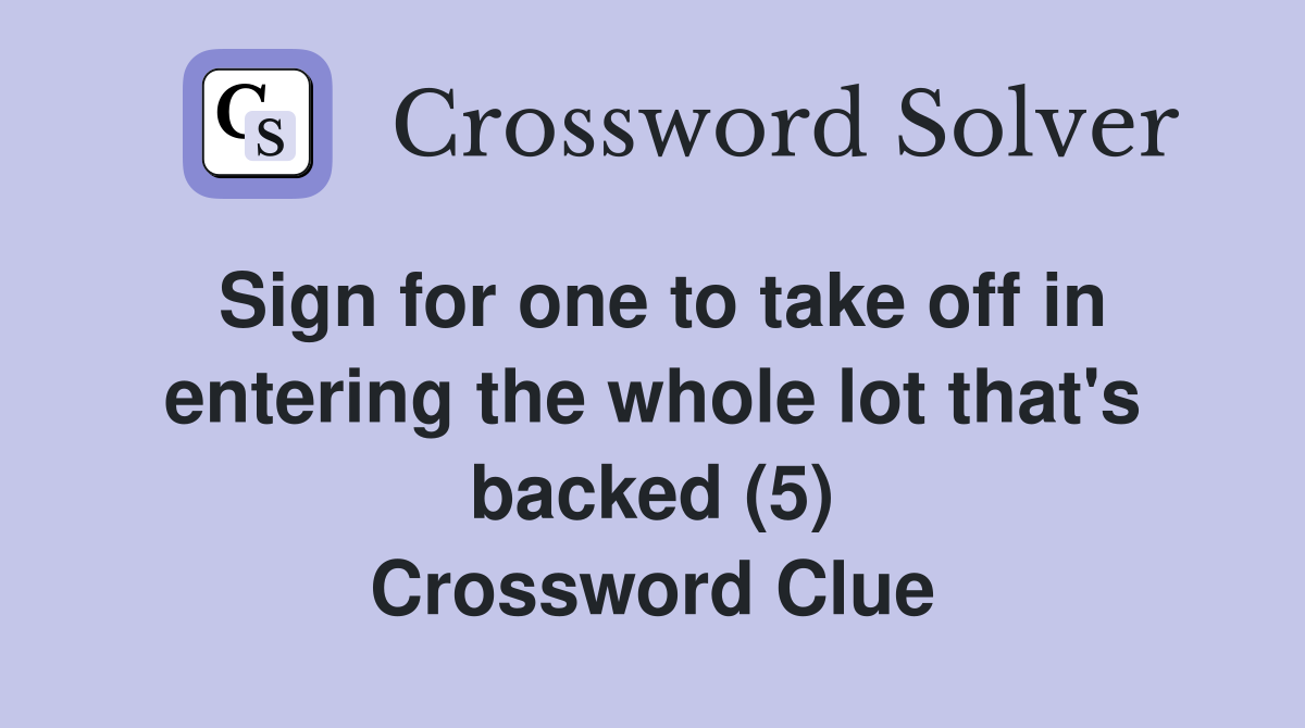 Sign for one to take off in entering the whole lot that's backed (5) Crossword Clue
