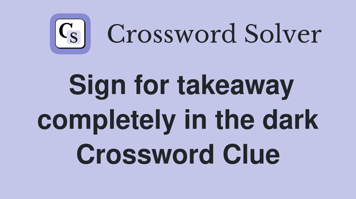 Sign for takeaway completely in the dark Crossword Clue