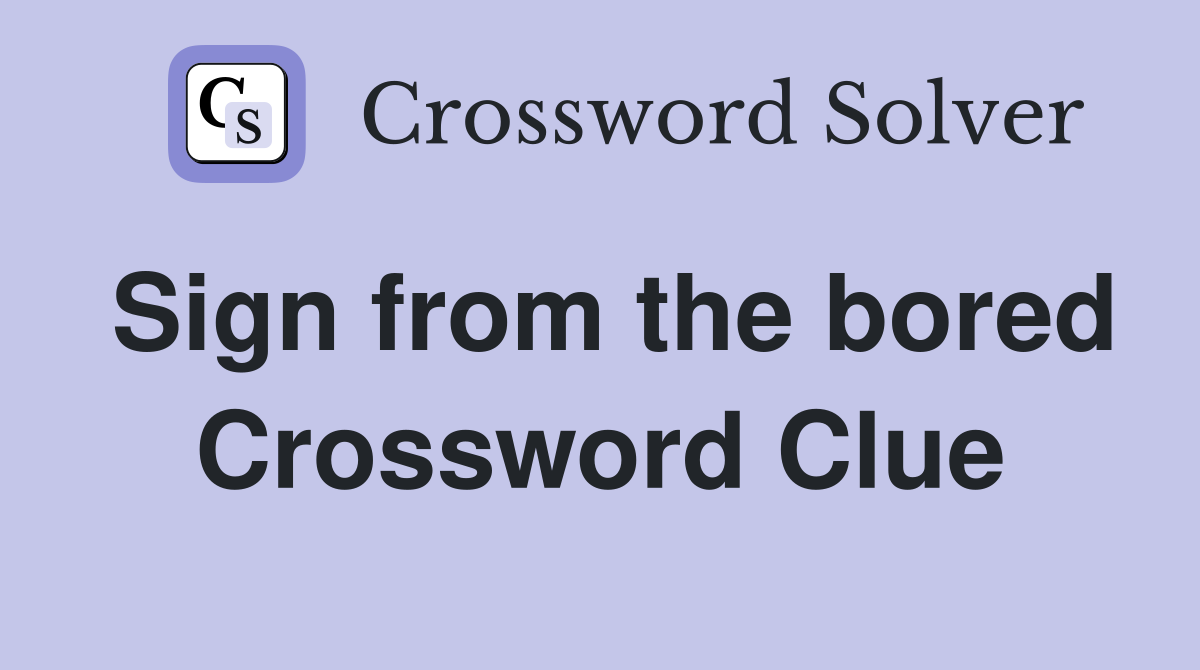 Sign from the bored Crossword Clue