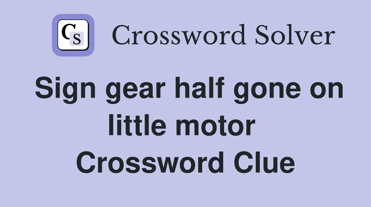Sign gear half gone on little motor  Crossword Clue