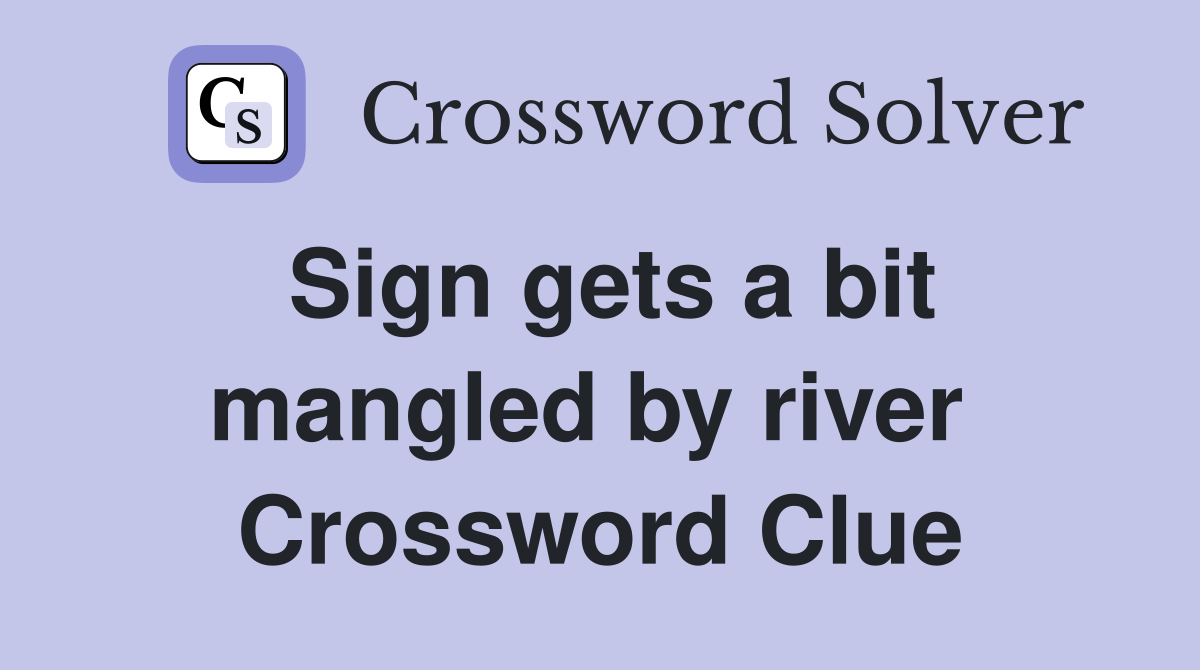 Sign gets a bit mangled by river  Crossword Clue