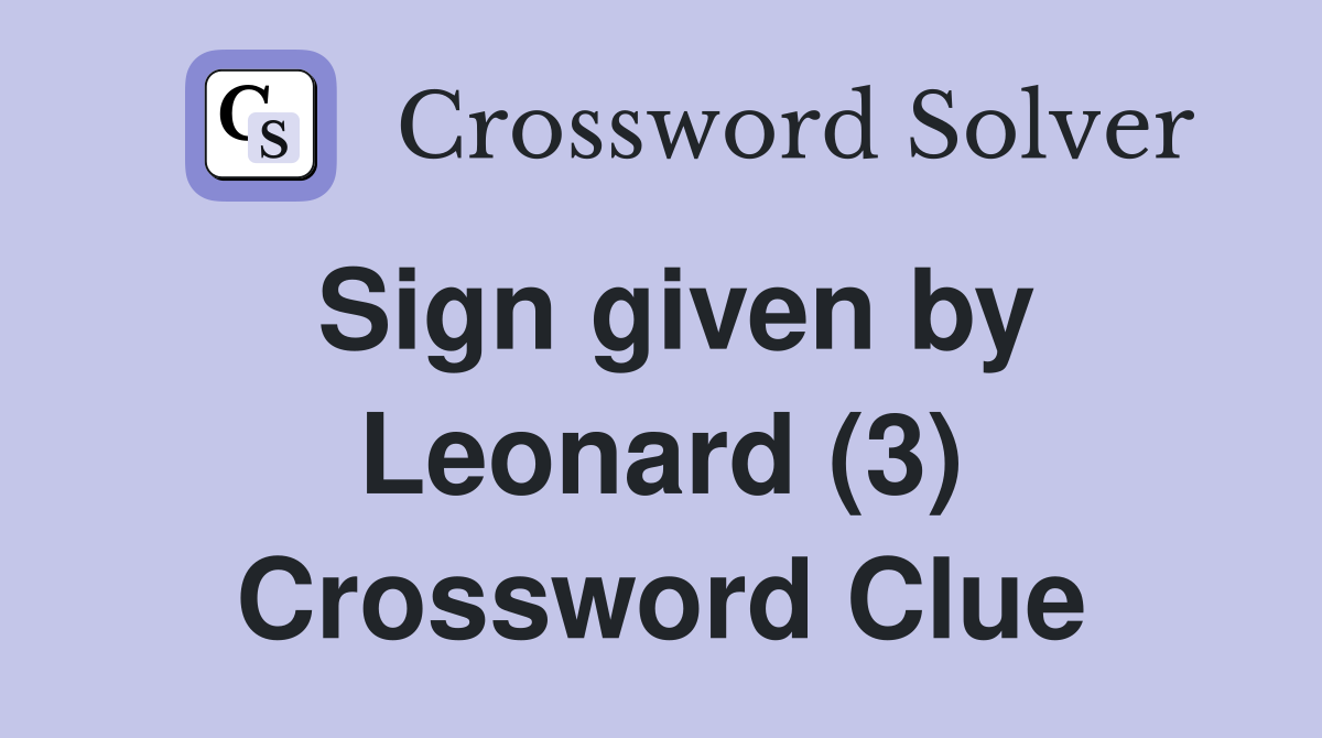 Sign given by Leonard (3) Crossword Clue