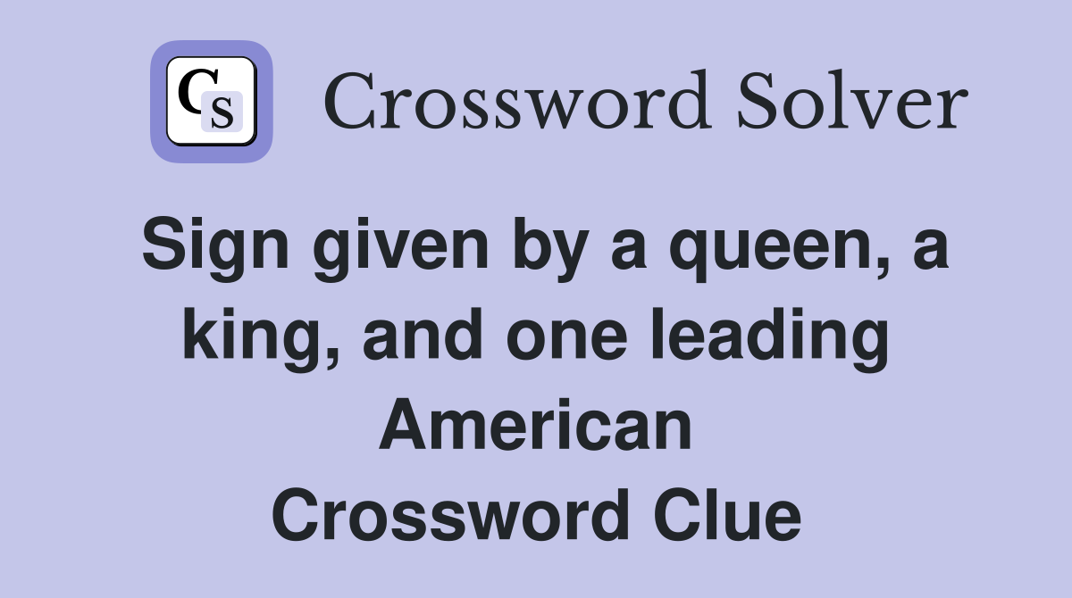 Sign given by a queen, a king, and one leading American Crossword Clue