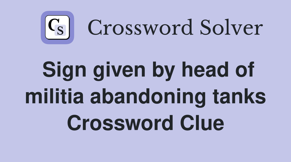 Sign given by head of militia abandoning tanks Crossword Clue