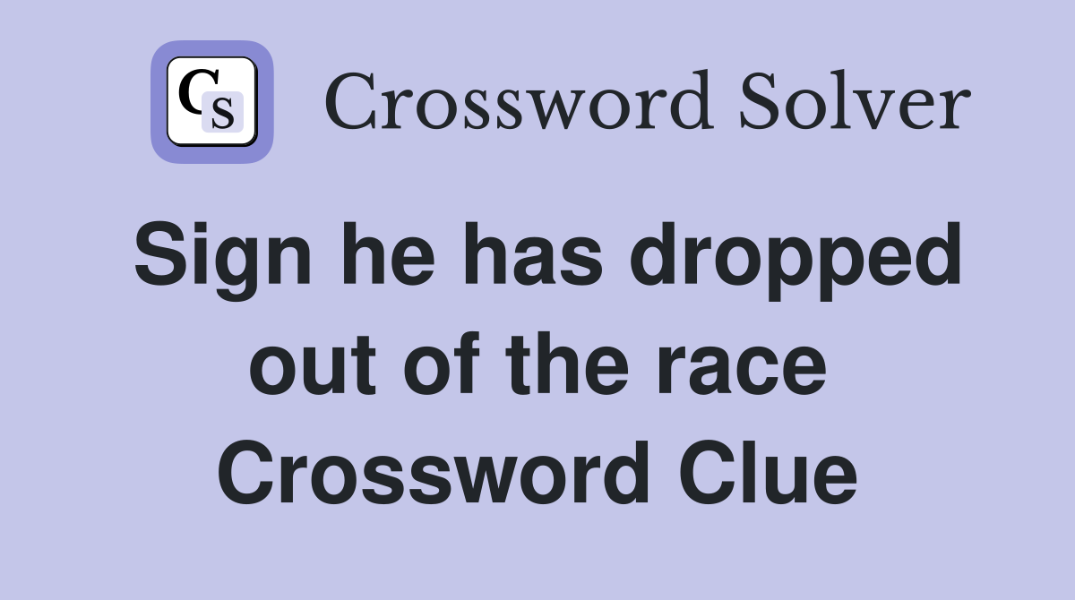 Sign he has dropped out of the race Crossword Clue