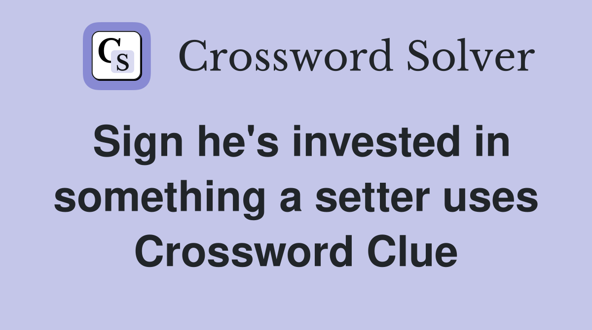 Sign he's invested in something a setter uses Crossword Clue