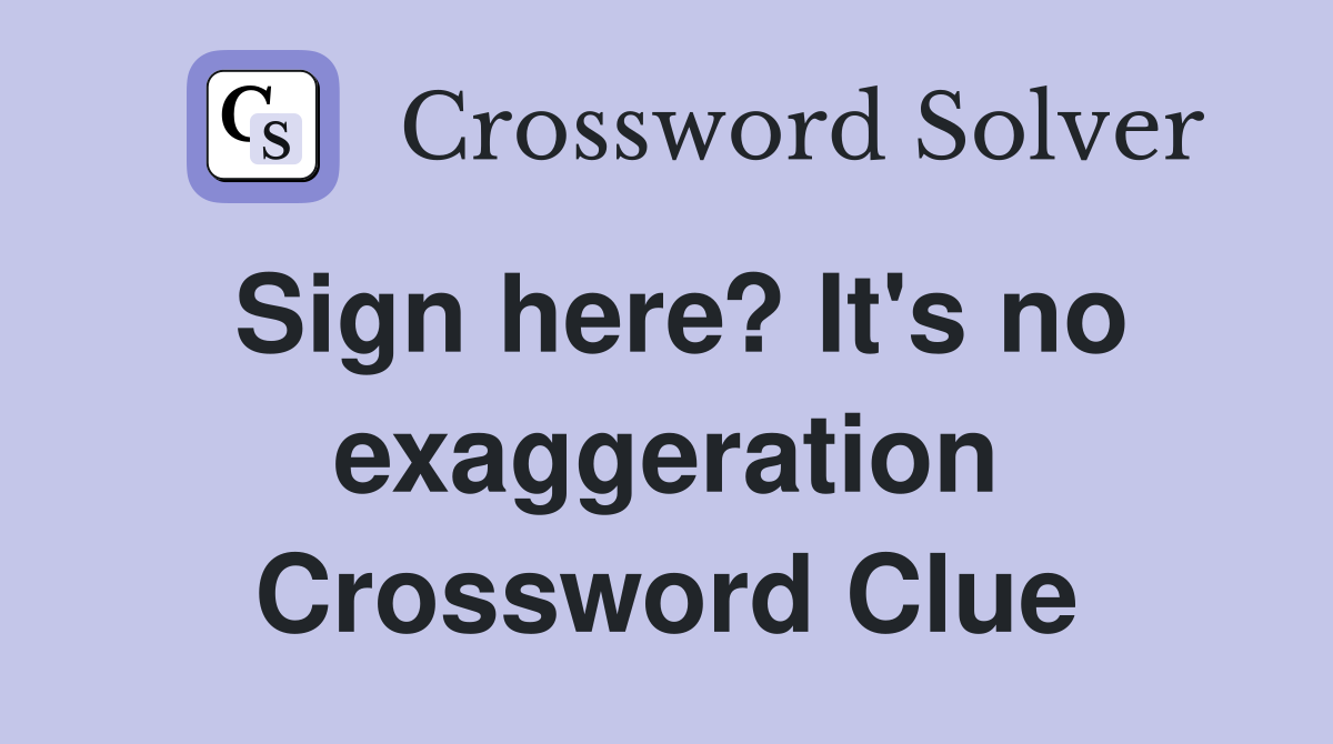 Sign here? It's no exaggeration Crossword Clue