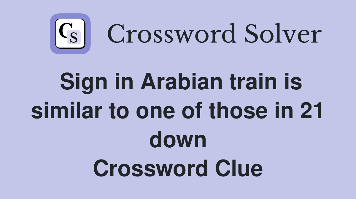 Sign in Arabian train is similar to one of those in 21 down Crossword Clue