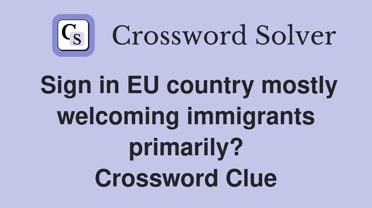 Sign in EU country mostly welcoming immigrants primarily? Crossword Clue