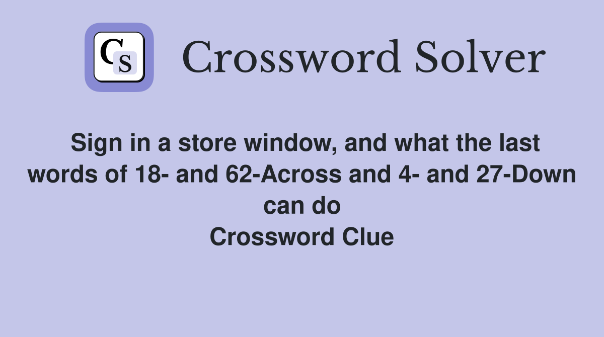 Sign in a store window, and what the last words of 18- and 62-Across and 4- and 27-Down can do Crossword Clue