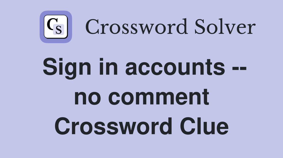 Sign in accounts -- no comment Crossword Clue