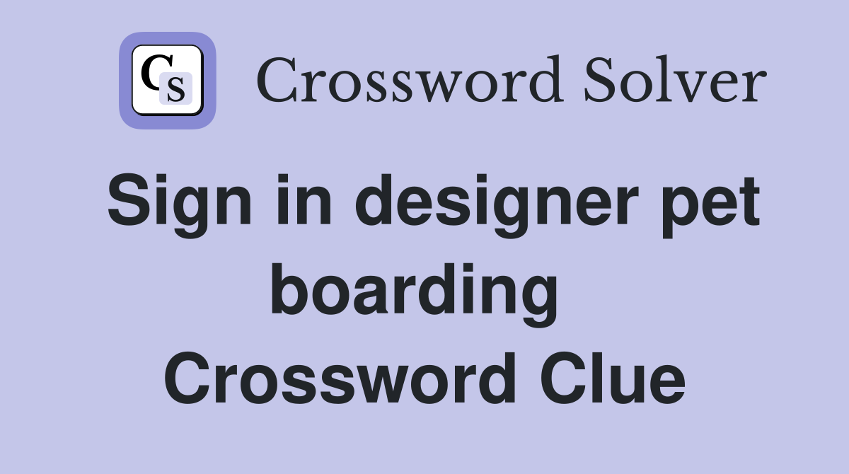 Sign in designer pet boarding  Crossword Clue