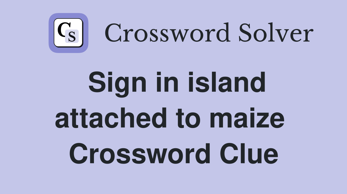 Sign in island attached to maize  Crossword Clue