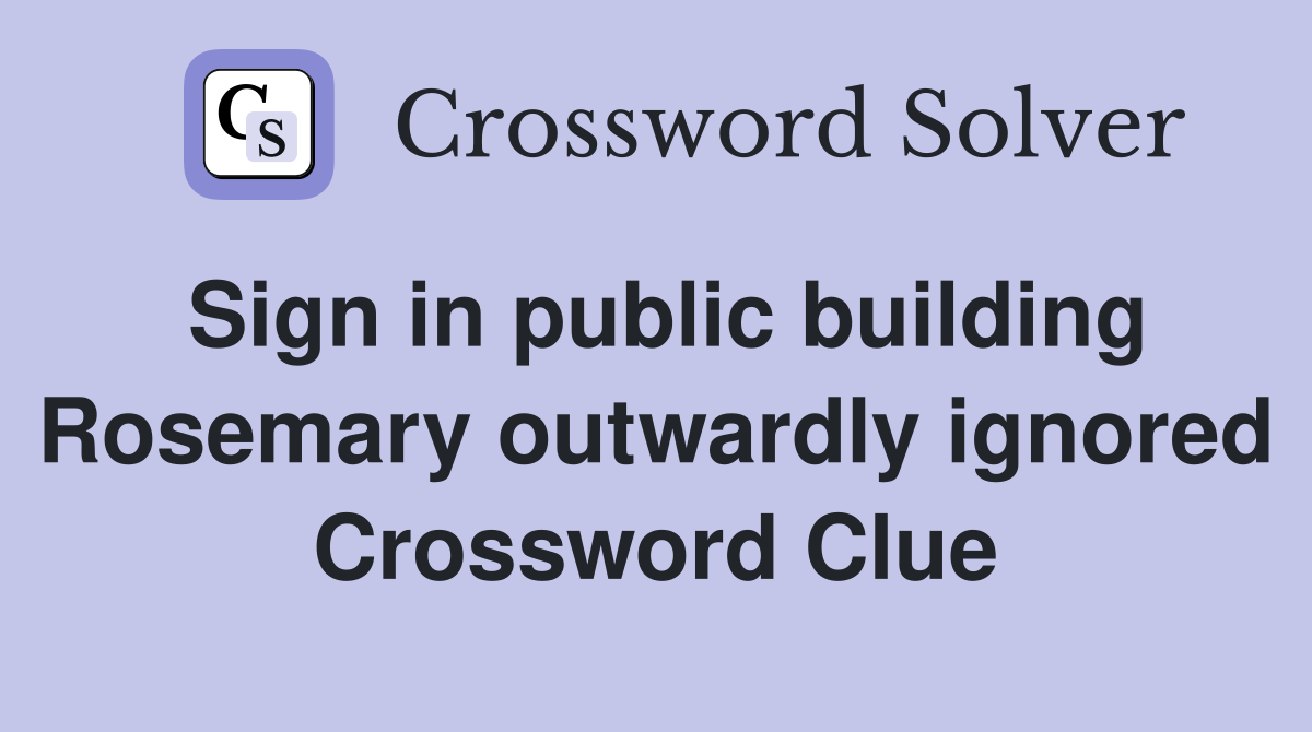 Sign in public building Rosemary outwardly ignored Crossword Clue