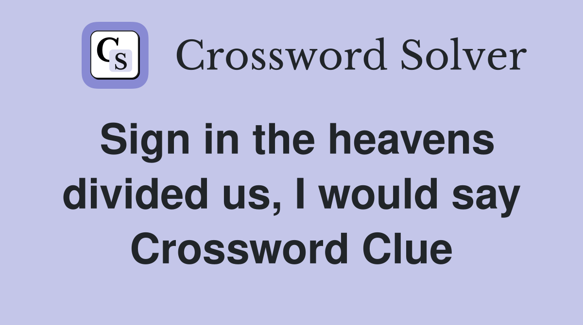 Sign in the heavens divided us, I would say Crossword Clue