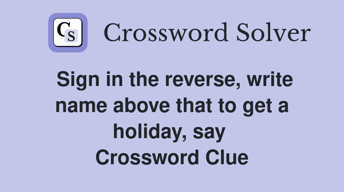 Sign in the reverse, write name above that to get a holiday, say  Crossword Clue