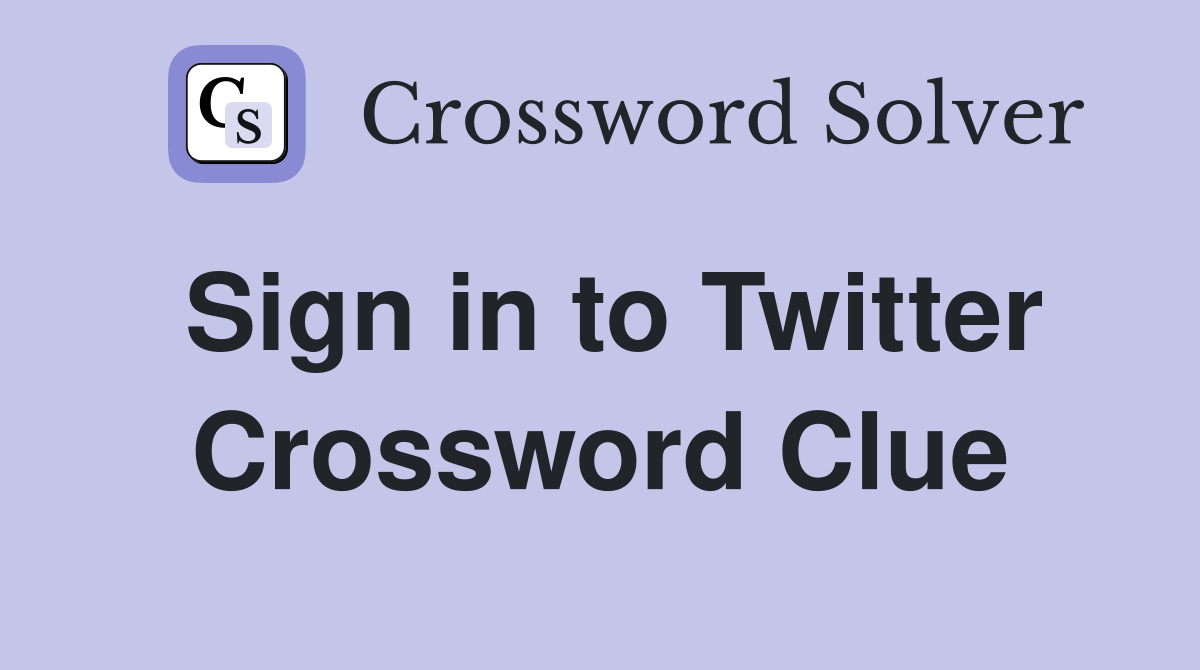 Sign in to Twitter Crossword Clue