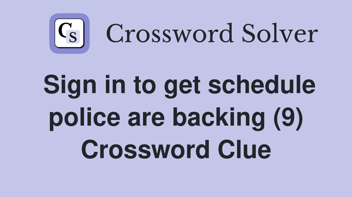 Sign in to get schedule police are backing (9) Crossword Clue