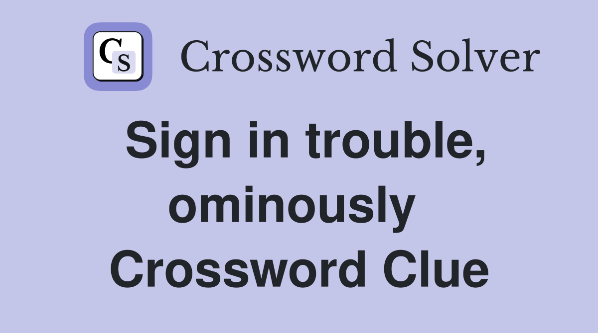 Sign in trouble, ominously  Crossword Clue