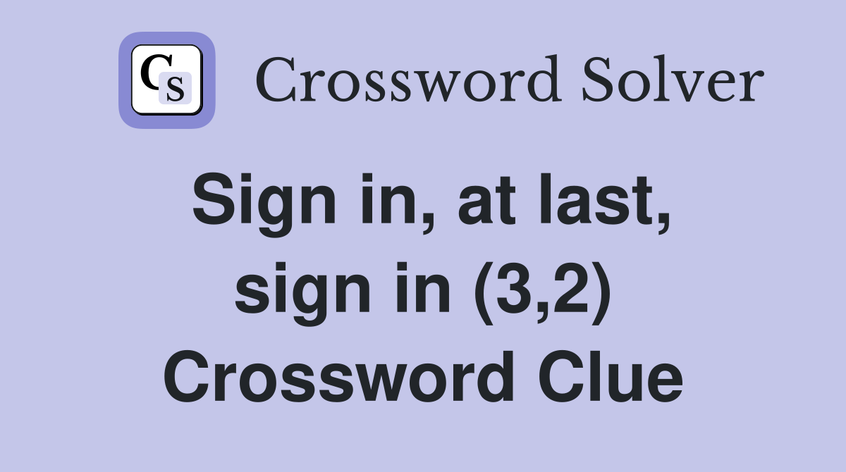 Sign in, at last, sign in (3,2) Crossword Clue