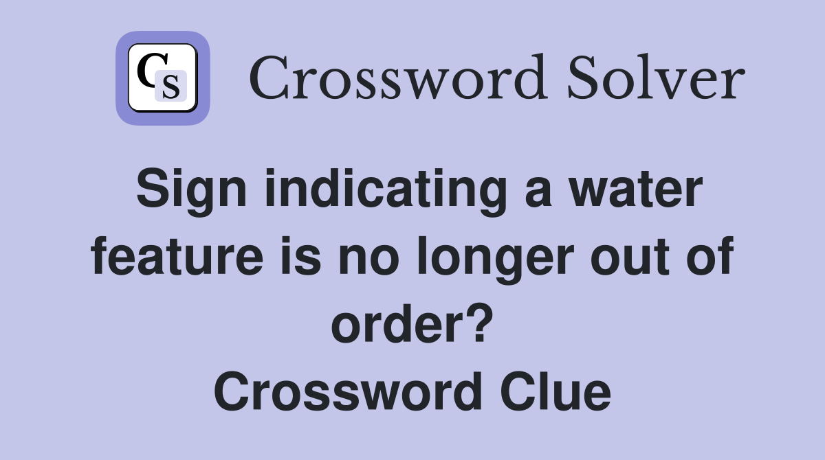 Sign indicating a water feature is no longer out of order? Crossword Clue