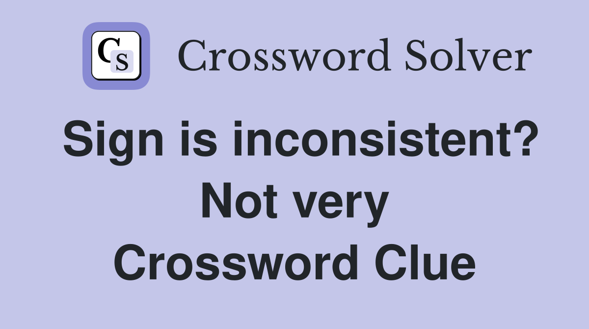 Sign is inconsistent? Not very Crossword Clue