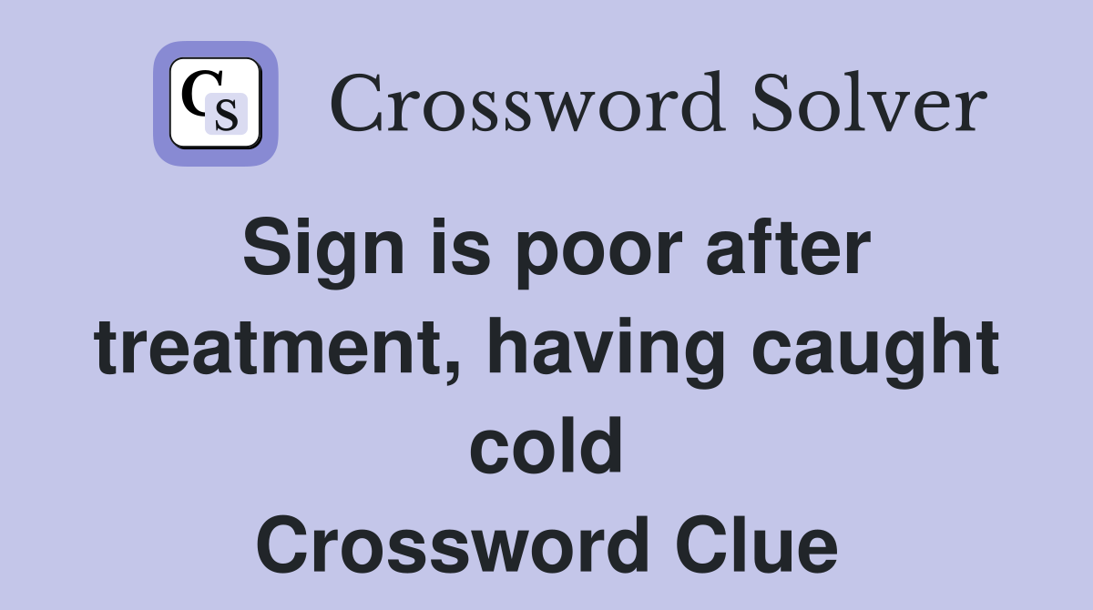 Sign is poor after treatment, having caught cold Crossword Clue