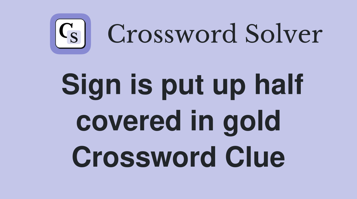 Sign is put up half covered in gold Crossword Clue