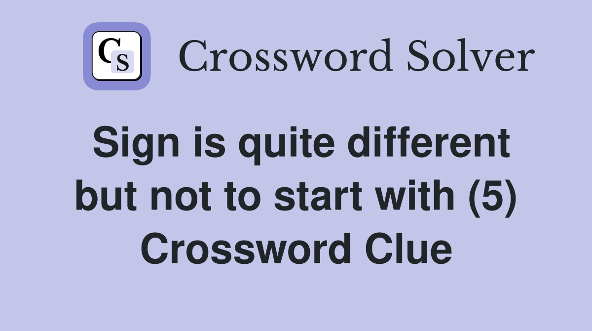 Sign is quite different but not to start with (5) Crossword Clue