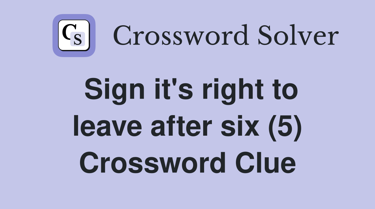 Sign it's right to leave after six (5) Crossword Clue
