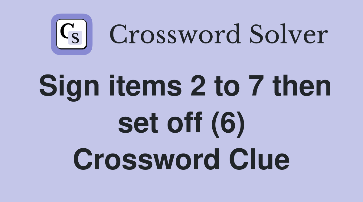 Sign items 2 to 7 then set off (6) Crossword Clue