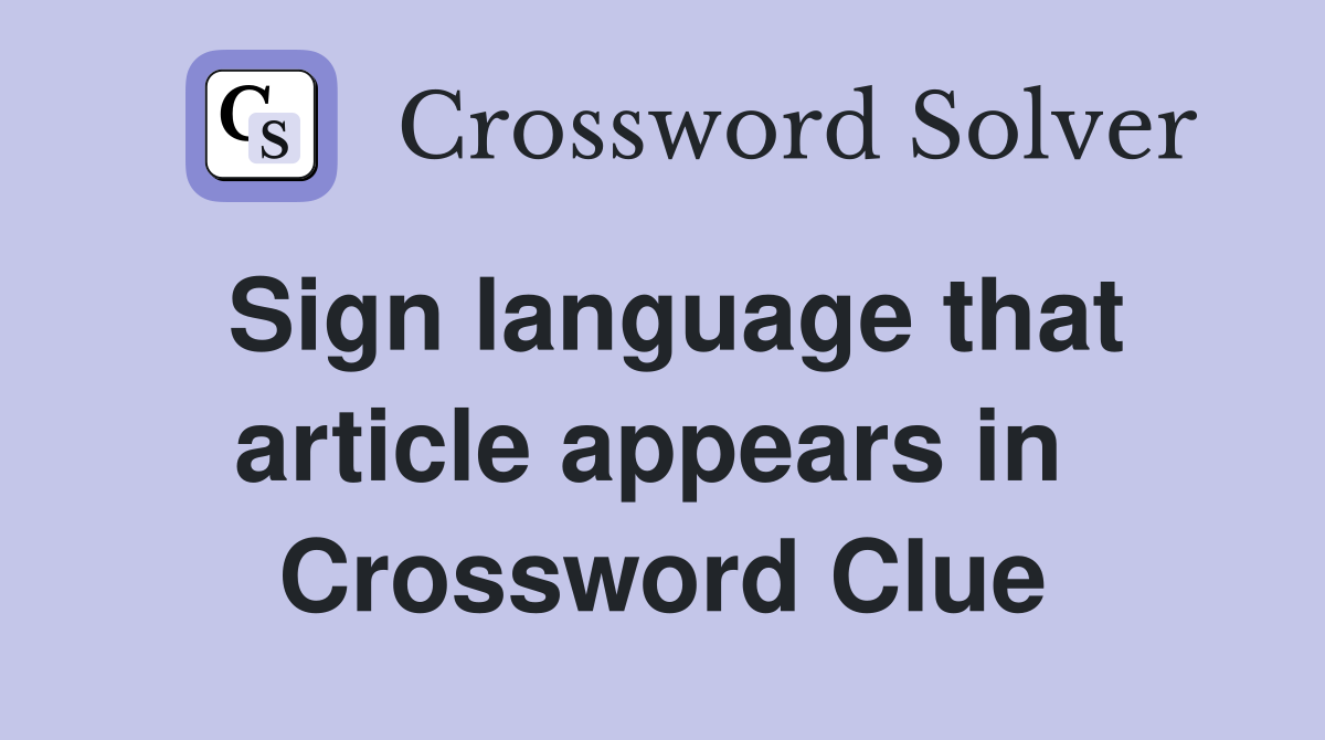 Sign language that article appears in  Crossword Clue