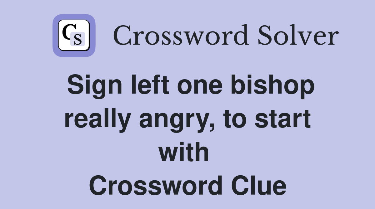 Sign left one bishop really angry, to start with  Crossword Clue