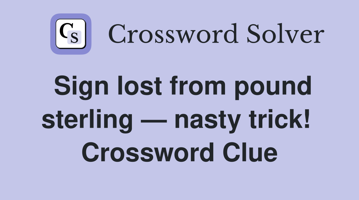 Sign lost from pound sterling — nasty trick!  Crossword Clue